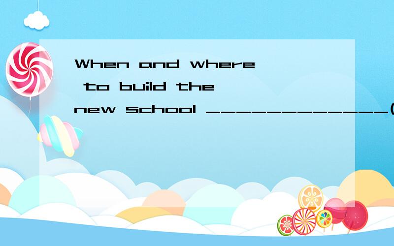 When and where to build the new school ____________(not decide )yet .这个题的答案是什么?