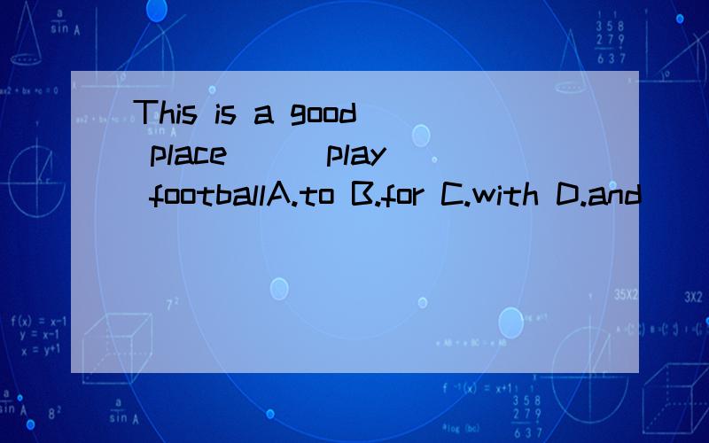 This is a good place ( )play footballA.to B.for C.with D.and