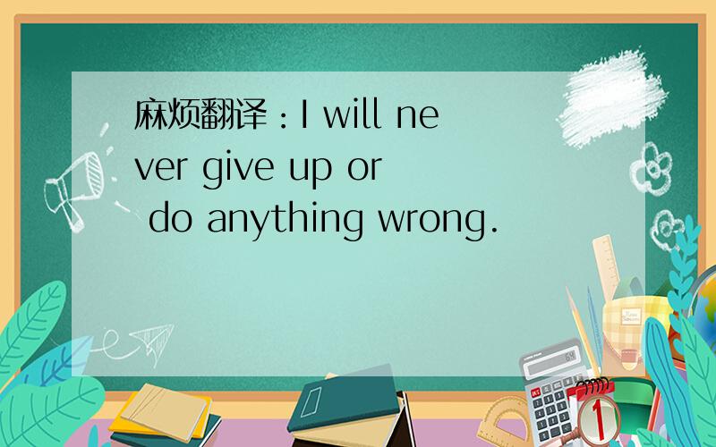 麻烦翻译：I will never give up or do anything wrong.