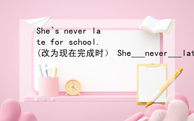 She`s never late for school.(改为现在完成时） She___never___late for school.