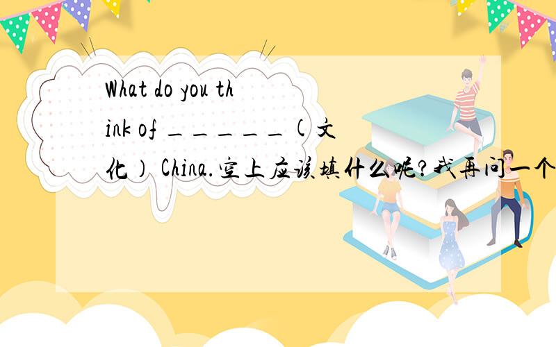 What do you think of _____(文化） China.空上应该填什么呢?我再问一个：_______(talk) on TV is my favorite.Do you have any good _____(主意）?