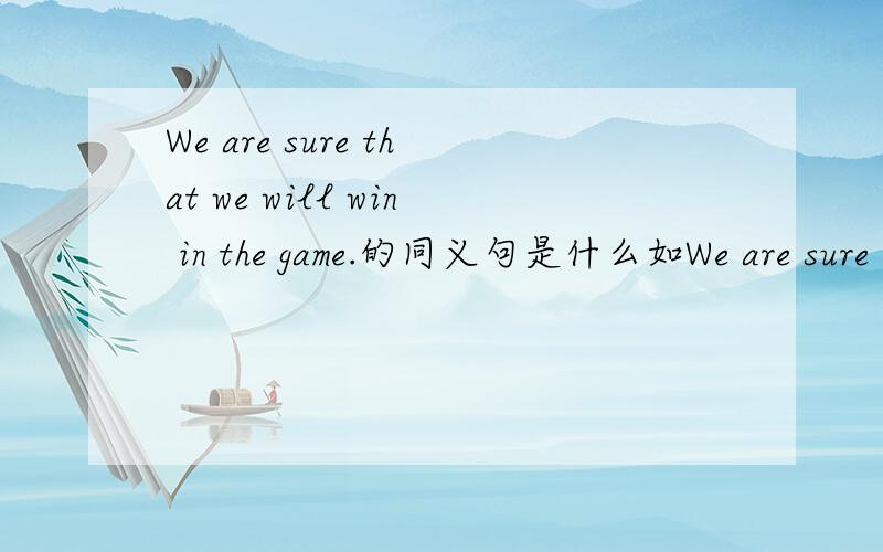 We are sure that we will win in the game.的同义句是什么如We are sure _____ _____in the game.