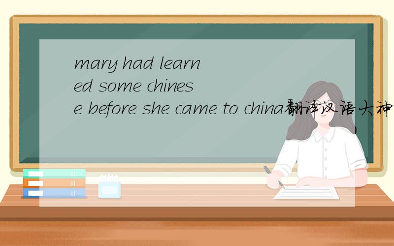mary had learned some chinese before she came to china翻译汉语大神们帮帮忙