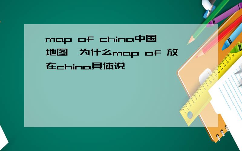 map of china中国地图,为什么map of 放在china具体说