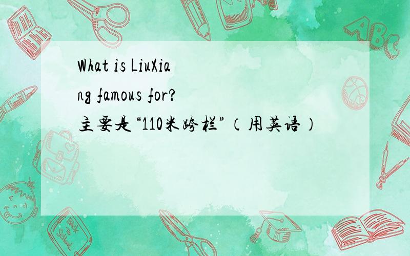 What is LiuXiang famous for?主要是“110米跨栏”（用英语）
