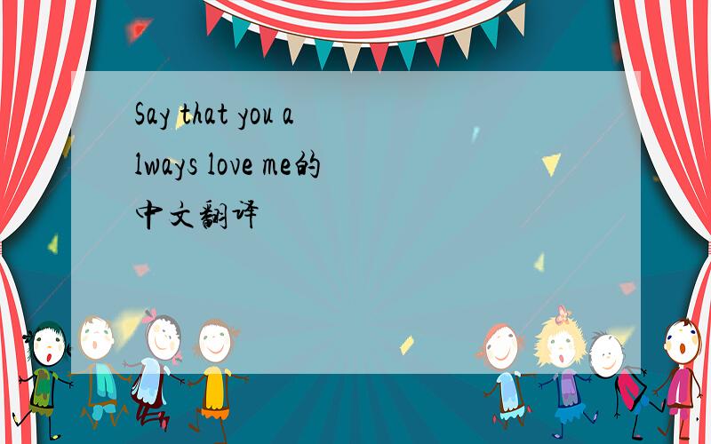 Say that you always love me的中文翻译