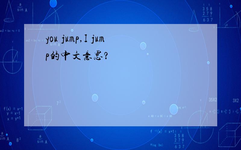 you jump,I jump的中文意思?