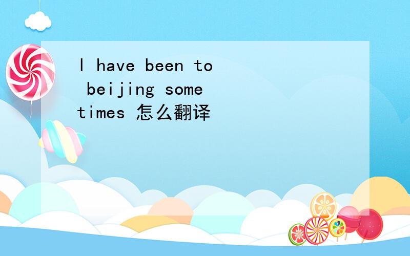 l have been to beijing some times 怎么翻译