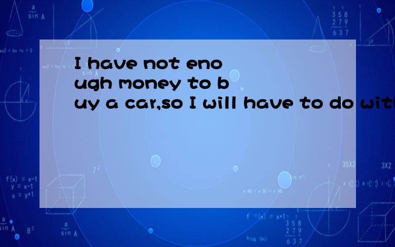 I have not enough money to buy a car,so I will have to do without 后一句是什么语法现象