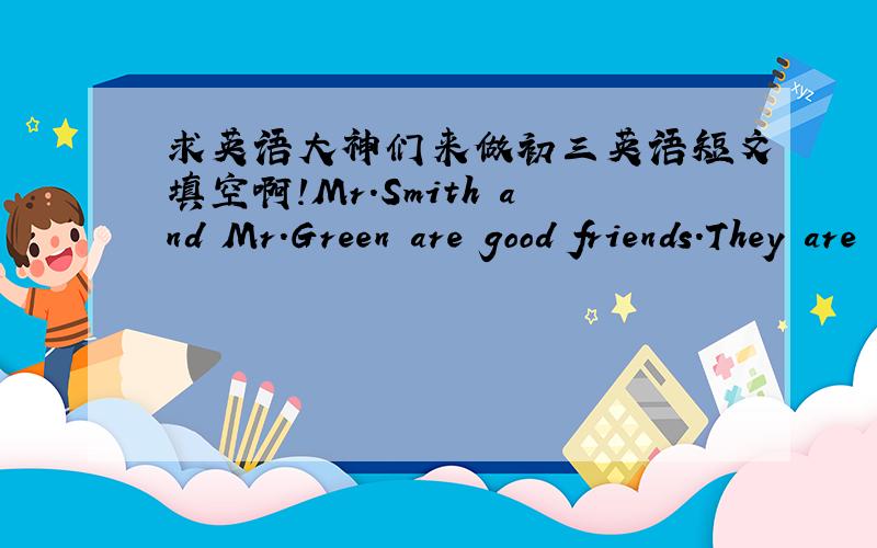 求英语大神们来做初三英语短文填空啊!Mr.Smith and Mr.Green are good friends.They are neighbors and their farms are both at the foot of the mountain.So they can help each other.But 1 of them likes to use his head.They're poor though the