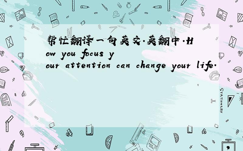 帮忙翻译一句英文.英翻中.How you focus your attention can change your life.