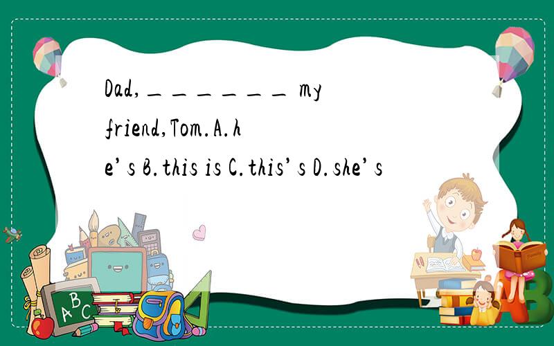 Dad,______ my friend,Tom.A.he’s B.this is C.this’s D.she’s