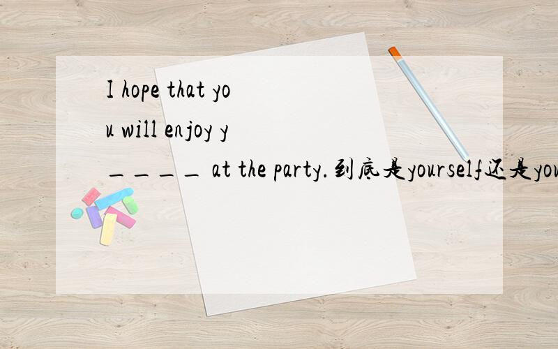 I hope that you will enjoy y____ at the party.到底是yourself还是yourselves,为什么?单词拼写题，没有上下文，