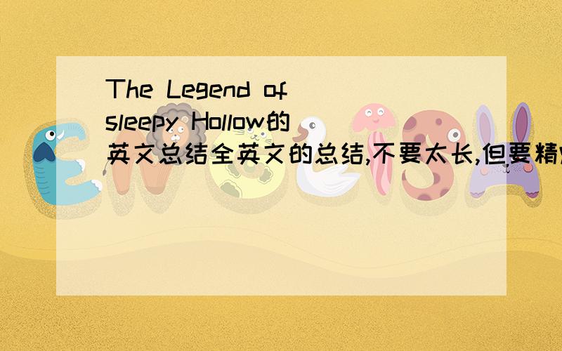 The Legend of sleepy Hollow的英文总结全英文的总结,不要太长,但要精炼