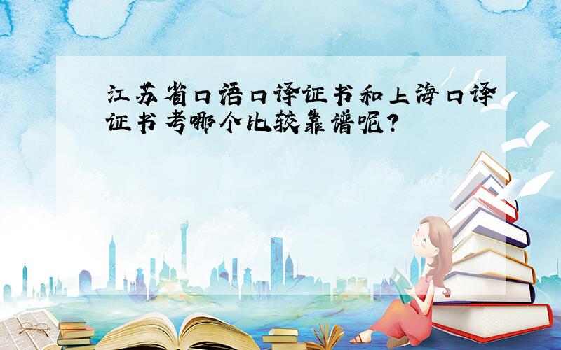 江苏省口语口译证书和上海口译证书考哪个比较靠谱呢?