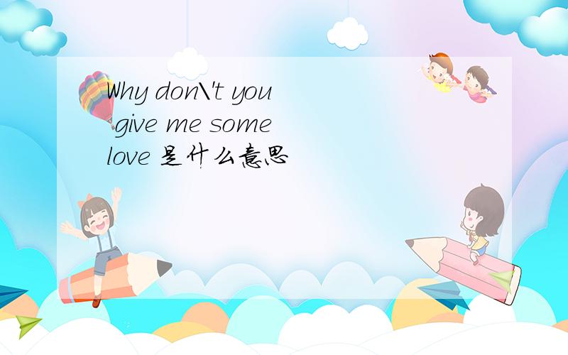 Why don\'t you give me some love 是什么意思