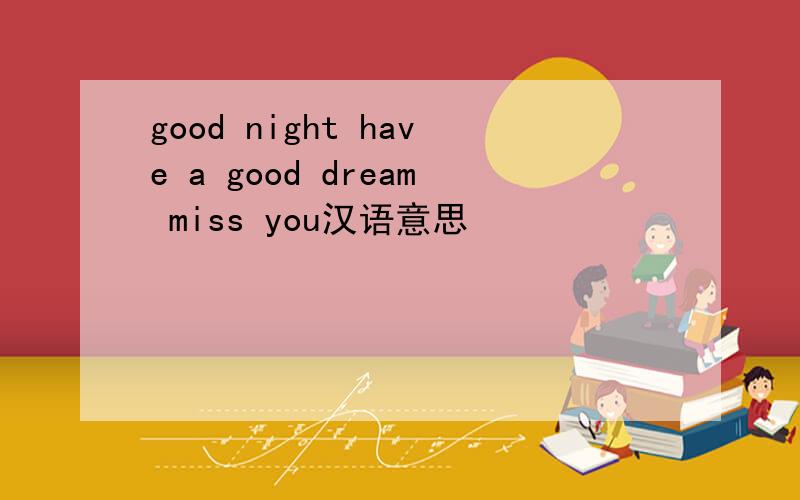 good night have a good dream miss you汉语意思