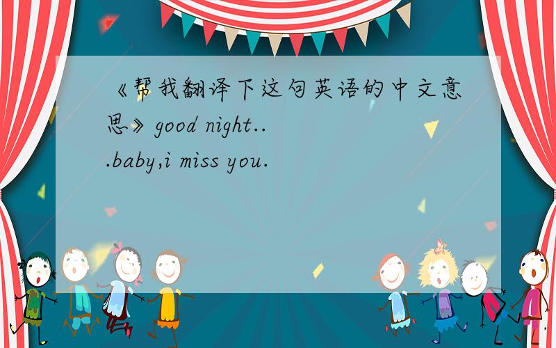 《帮我翻译下这句英语的中文意思》good night...baby,i miss you.