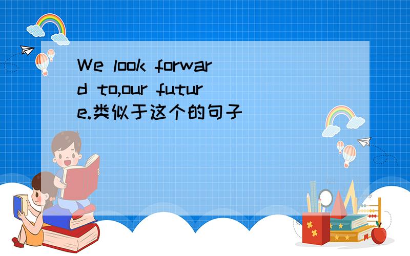 We look forward to,our future.类似于这个的句子