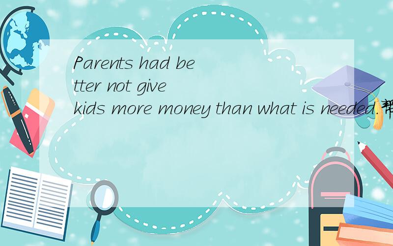 Parents had better not give kids more money than what is needed.帮忙分析一下语法成分 谢谢