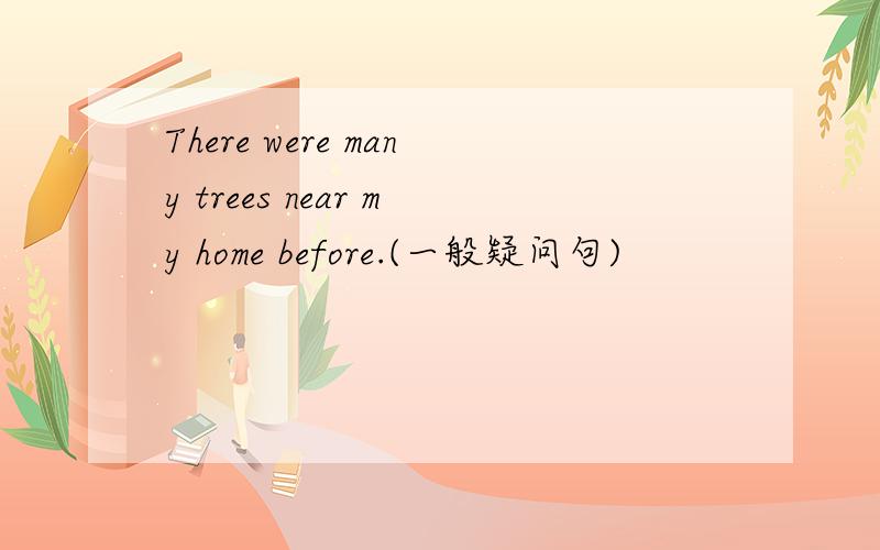 There were many trees near my home before.(一般疑问句)
