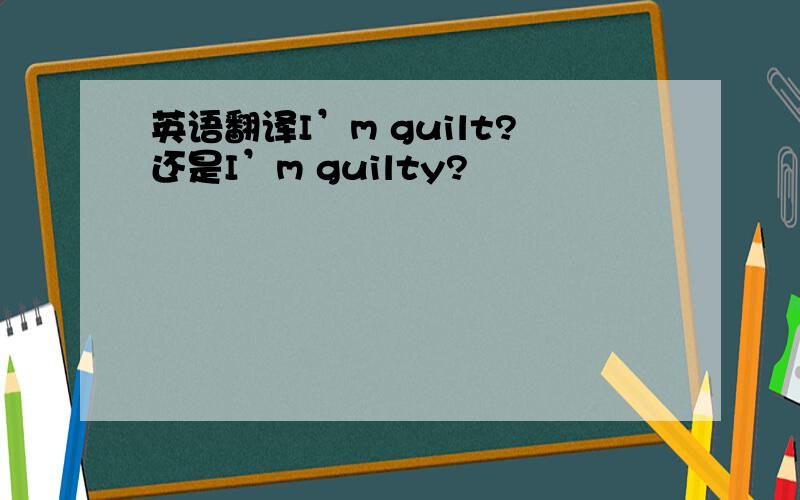 英语翻译I’m guilt?还是I’m guilty?