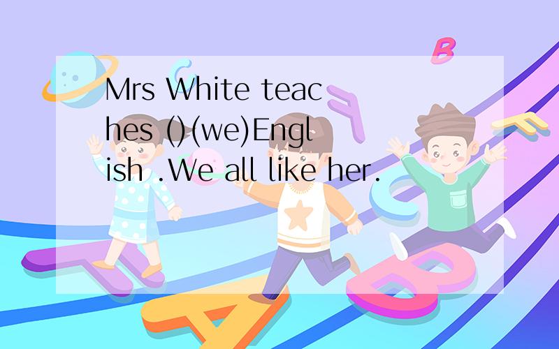 Mrs White teaches ()(we)English .We all like her.