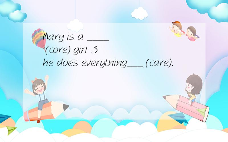Mary is a ____(core) girl .She does everything___(care).