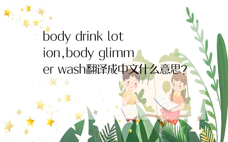 body drink lotion,body glimmer wash翻译成中文什么意思?