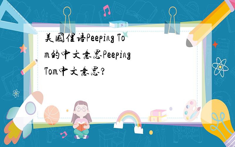 美国俚语Peeping Tom的中文意思Peeping Tom中文意思?