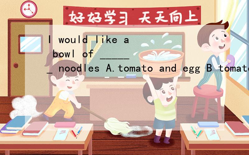 I would like a bowl of ______ noodles A.tomato and egg B tomatoes and egg C tomatoes and eggs D toma答案是那个选项?为什么?