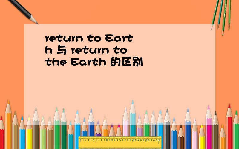 return to Earth 与 return to the Earth 的区别