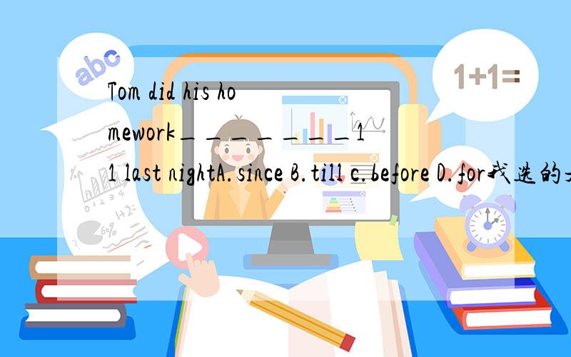 Tom did his homework_______11 last nightA.since B.till c.before D.for我选的是C,为什么