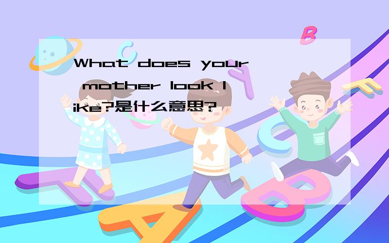 What does your mother look like?是什么意思?