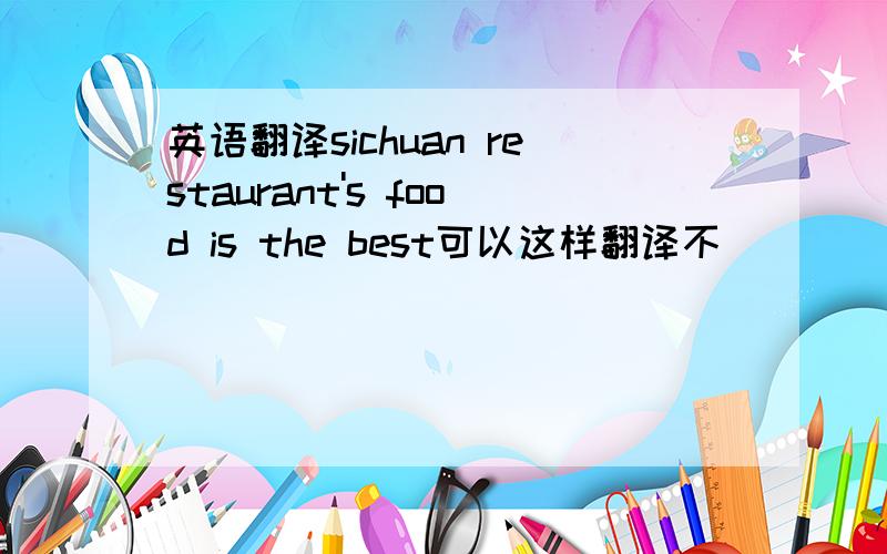 英语翻译sichuan restaurant's food is the best可以这样翻译不