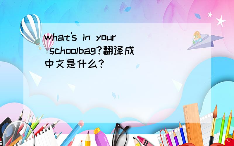 what's in your schoolbag?翻译成中文是什么?