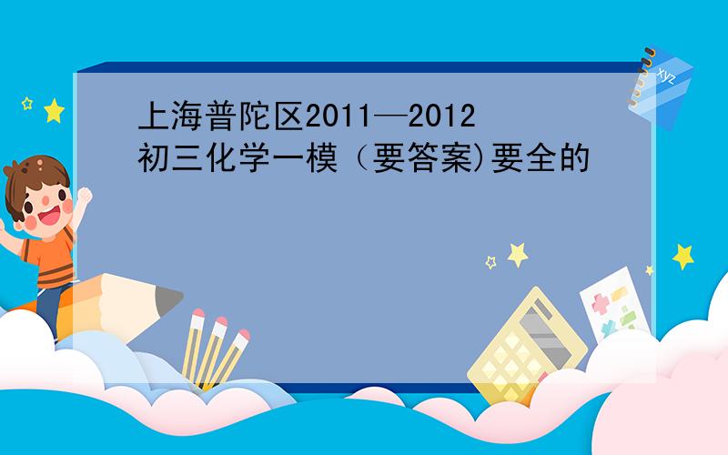 上海普陀区2011—2012初三化学一模（要答案)要全的