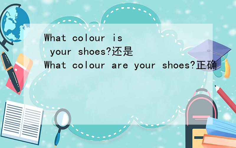 What colour is your shoes?还是What colour are your shoes?正确