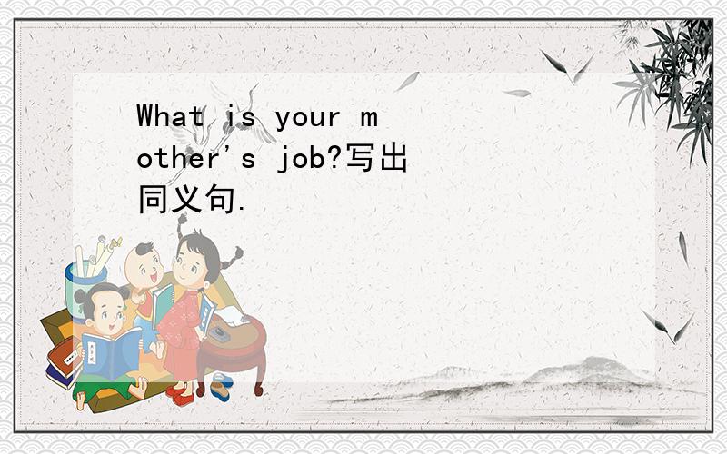 What is your mother's job?写出同义句.