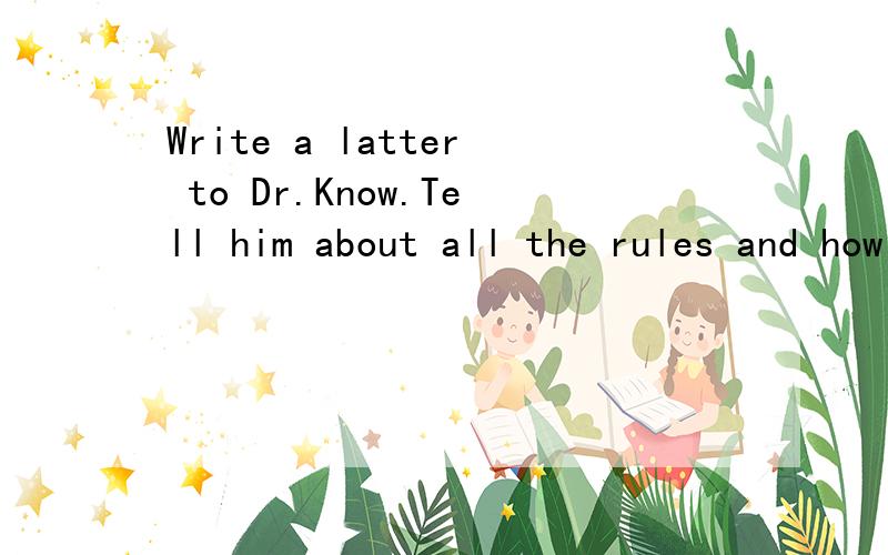 Write a latter to Dr.Know.Tell him about all the rules and how you feel about them英语作文写信知心博士.告诉他所有的规则,你对他们的感觉 英语作文