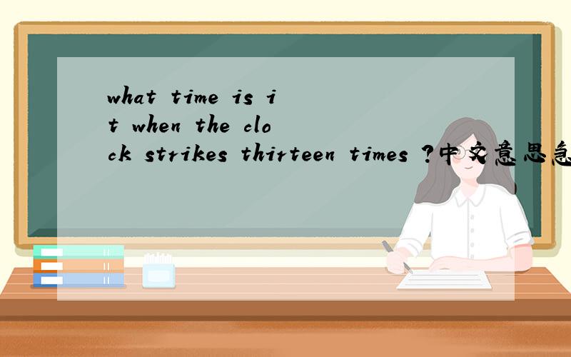 what time is it when the clock strikes thirteen times ?中文意思急