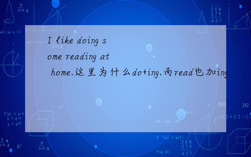 I like doing some reading at home.这里为什么do+ing.而read也加ing