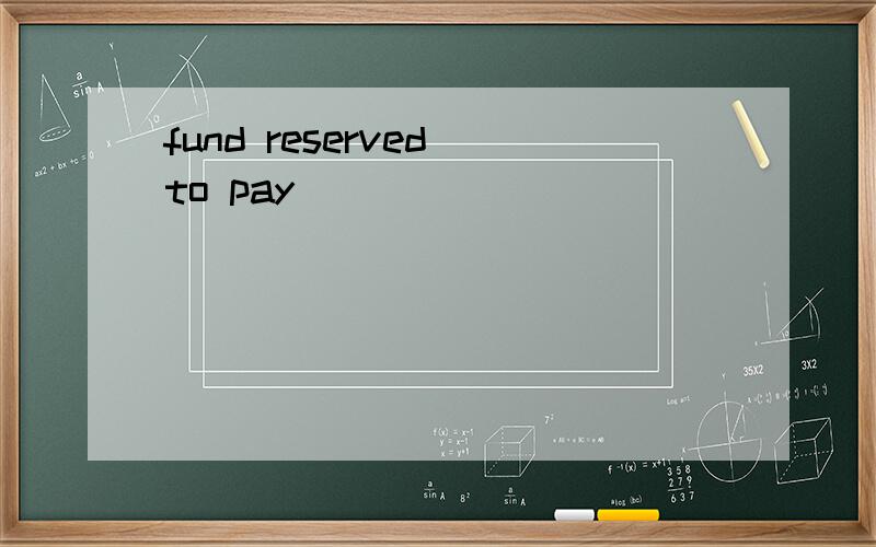 fund reserved to pay