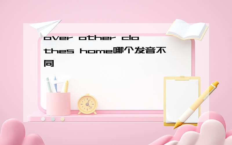 over other clothes home哪个发音不同