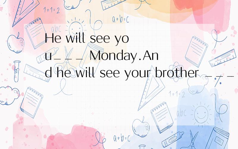 He will see you___ Monday.And he will see your brother ____ next Monday