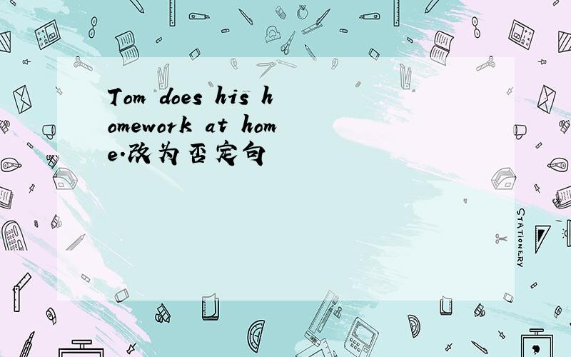 Tom does his homework at home.改为否定句