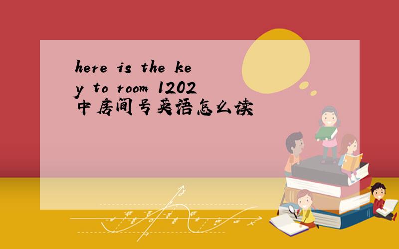 here is the key to room 1202中房间号英语怎么读