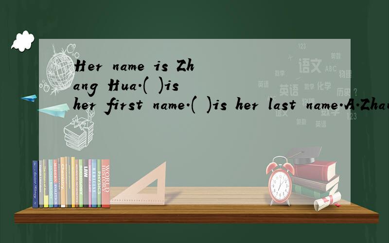 Her name is Zhang Hua.( )is her first name.( )is her last name.A.Zhang.Hua.      B.Hua.Zhang.