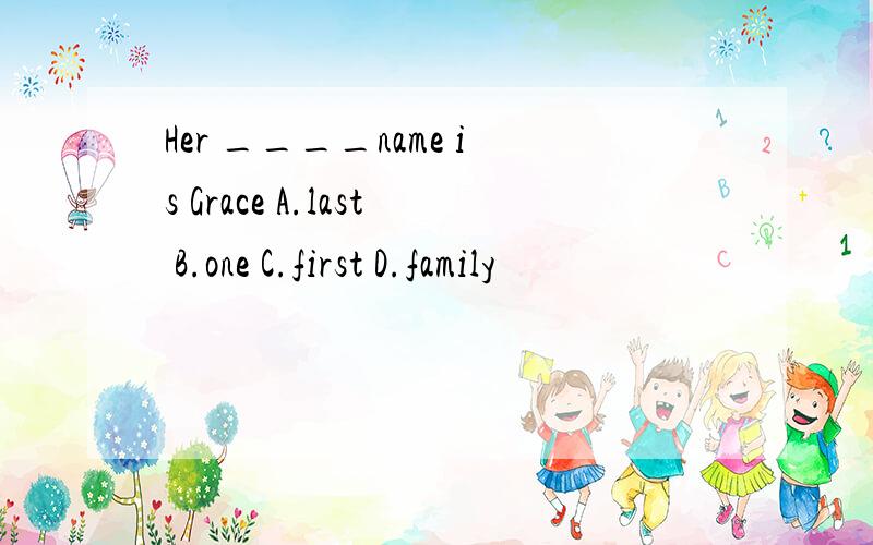 Her ____name is Grace A.last B.one C.first D.family