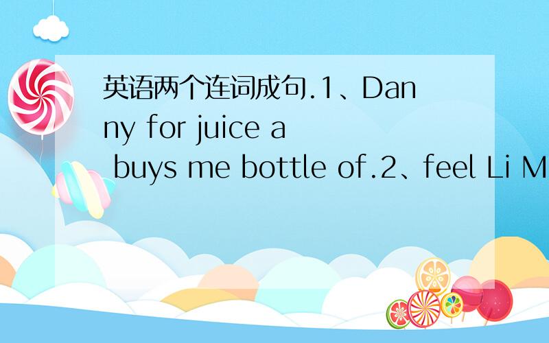 英语两个连词成句.1、Danny for juice a buys me bottle of.2、feel Li Ming hungry Jenny morning and in the.